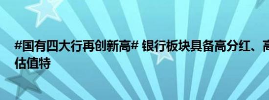 #国有四大行再创新高# 银行板块具备高分红、高股息和低估值特