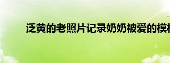 泛黄的老照片记录奶奶被爱的模样