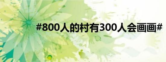 #800人的村有300人会画画#