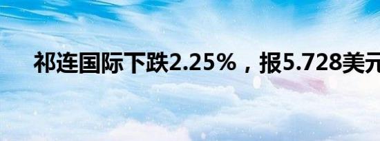 祁连国际下跌2.25%，报5.728美元/股