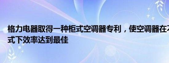 格力电器取得一种柜式空调器专利，使空调器在不同出风模式下效率达到最佳