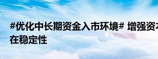 #优化中长期资金入市环境# 增强资本市场内在稳定性