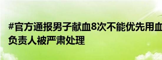 #官方通报男子献血8次不能优先用血#：相关负责人被严肃处理