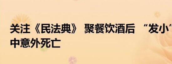 关注《民法典》 聚餐饮酒后 “发小”归家途中意外死亡