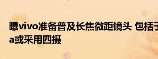 曝vivo准备普及长焦微距镜头 包括子系 Ultra或采用四摄