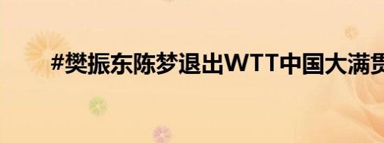 #樊振东陈梦退出WTT中国大满贯#