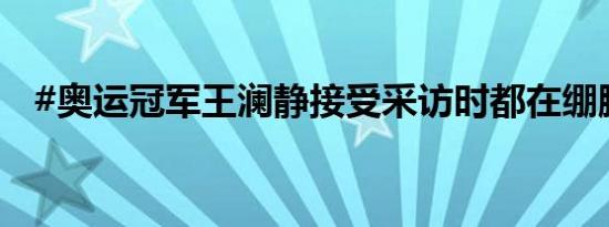 #奥运冠军王澜静接受采访时都在绷脚尖#