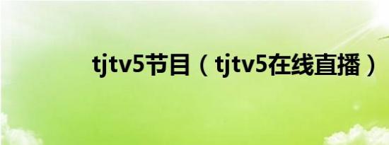 tjtv5节目（tjtv5在线直播）