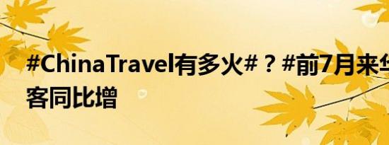 #ChinaTravel有多火#？#前7月来华外国游客同比增