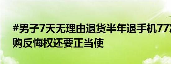 #男子7天无理由退货半年退手机77次#？网购反悔权还要正当使