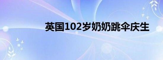 英国102岁奶奶跳伞庆生