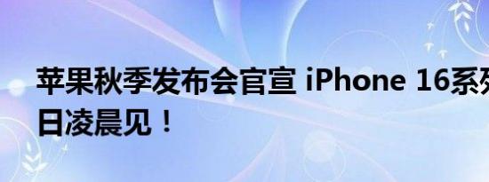 苹果秋季发布会官宣 iPhone 16系列9月10日凌晨见！