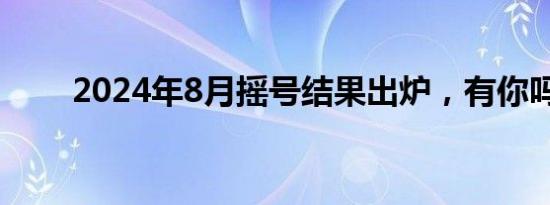 2024年8月摇号结果出炉，有你吗？