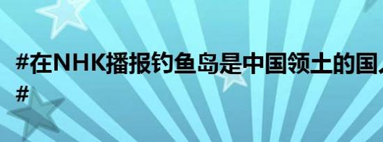 #在NHK播报钓鱼岛是中国领土的国人已归来#