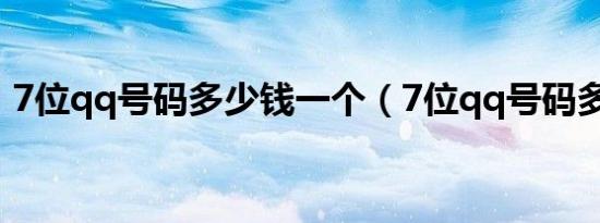 7位qq号码多少钱一个（7位qq号码多少钱）