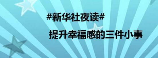 #新华社夜读# | 提升幸福感的三件小事