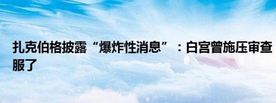 扎克伯格披露“爆炸性消息”：白宫曾施压审查，我后悔屈服了