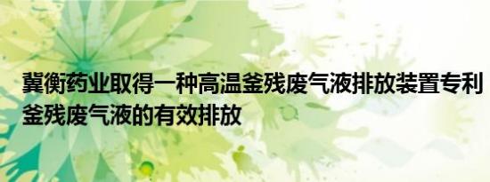 冀衡药业取得一种高温釜残废气液排放装置专利，实现高温釜残废气液的有效排放