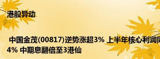 港股异动 | 中国金茂(00817)逆势涨超3% 上半年核心利润同比大增174% 中期息翻倍至3港仙