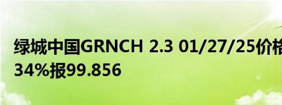 绿城中国GRNCH 2.3 01/27/25价格上涨1.934%报99.856