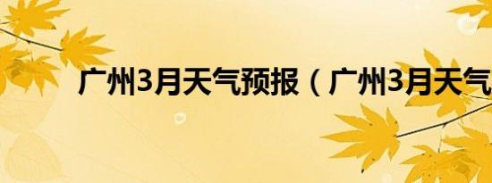 广州3月天气预报（广州3月天气）