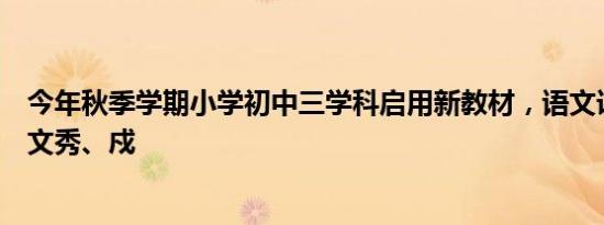 今年秋季学期小学初中三学科启用新教材，语文课本新增黄文秀、戍