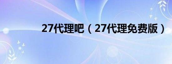 27代理吧（27代理免费版）