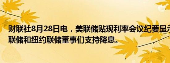 财联社8月28日电，美联储贴现利率会议纪要显示，芝加哥联储和纽约联储董事们支持降息。