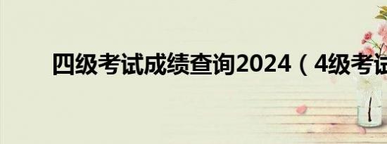 四级考试成绩查询2024（4级考试）