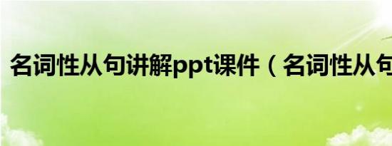 名词性从句讲解ppt课件（名词性从句讲解）