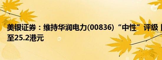 美银证券：维持华润电力(00836)“中性”评级 目标价上调至25.2港元