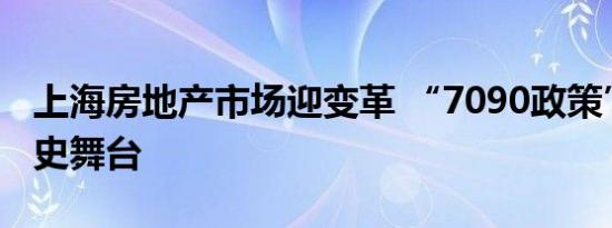 上海房地产市场迎变革 “7090政策”淡出历史舞台