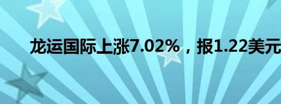 龙运国际上涨7.02%，报1.22美元/股