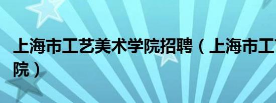 上海市工艺美术学院招聘（上海市工艺美术学院）