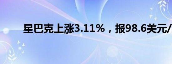 星巴克上涨3.11%，报98.6美元/股