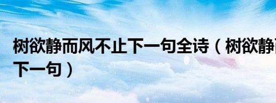 树欲静而风不止下一句全诗（树欲静而风不止下一句）