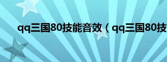 qq三国80技能音效（qq三国80技能）