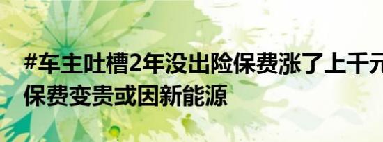 #车主吐槽2年没出险保费涨了上千元##油车保费变贵或因新能源