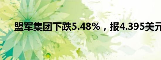 盟军集团下跌5.48%，报4.395美元/股