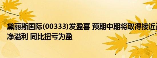 黛丽斯国际(00333)发盈喜 预期中期将取得接近盈亏平衡的净溢利 同比扭亏为盈