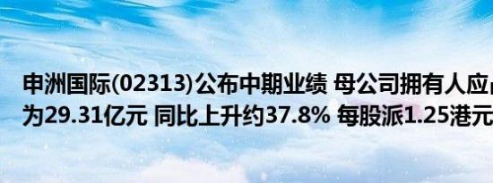 申洲国际(02313)公布中期业绩 母公司拥有人应占净利润约为29.31亿元 同比上升约37.8% 每股派1.25港元