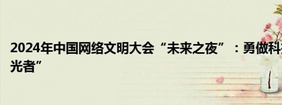 2024年中国网络文明大会“未来之夜”：勇做科技创新“追光者”