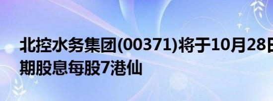 北控水务集团(00371)将于10月28日派发中期股息每股7港仙