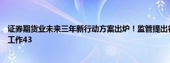 证券期货业未来三年新行动方案出炉！监管提出行业标准化工作43