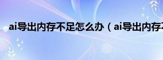 ai导出内存不足怎么办（ai导出内存不足）