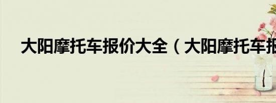 大阳摩托车报价大全（大阳摩托车报价）