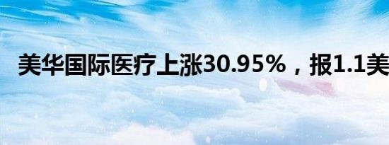 美华国际医疗上涨30.95%，报1.1美元/股