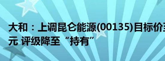 大和：上调昆仑能源(00135)目标价至8.15港元 评级降至“持有”