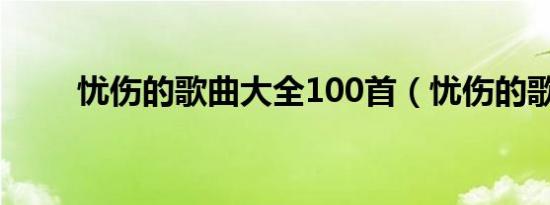 忧伤的歌曲大全100首（忧伤的歌）