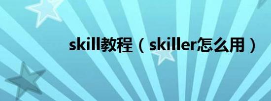 skill教程（skiller怎么用）